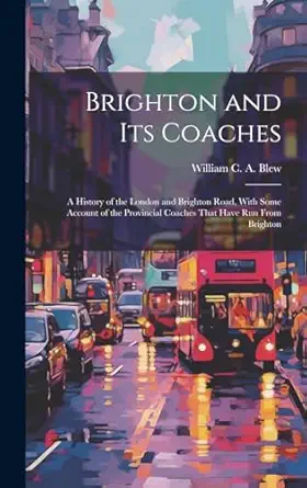 brighton and its coaches a history of the london and brighton road with some account of the provincial