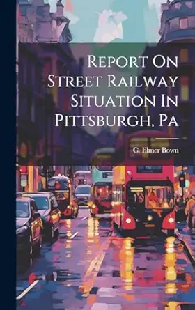 report on street railway situation in pittsburgh pa 1st edition c elmer bown 1020152737, 978-1020152733