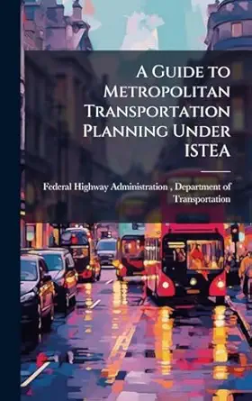 a guide to metropolitan transportation planning under istea 1st edition federal highway administration