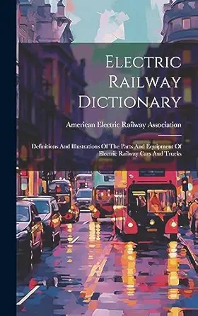 electric railway dictionary definitions and illustrations of the parts and equipment of electric railway cars