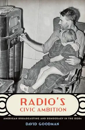 radios civic ambition american broadcasting and democracy in the 1930s 1st edition david goodman 0195394089,