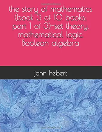the story of mathematics set theory mathematical logic boolean algebra 1st edition john hebert 1793831351,