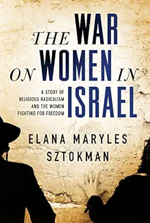 the war on women in israel a story of religious radicalism and the women fighting for freedom 1st edition