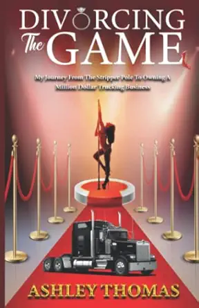 divorcing the game my journey from the stripper pole to owning a million dollar trucking business 1st edition
