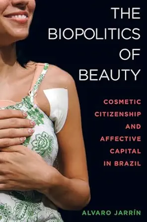 the biopolitics of beauty cosmetic citizenship and affective capital in brazil 1st edition alvaro jarra n