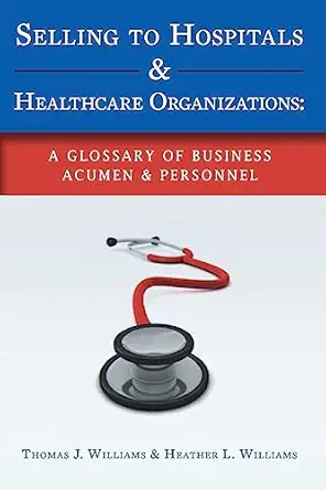 selling to hospitals and healthcare organizations a glossary of business acumen and personnel 1st edition