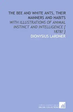 the bee and white ants their manners and habits with illustrations of animal instinct and intelligence 1878