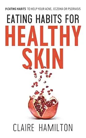 eating habits for healthy skin 9 eating habits to help your acne eczema or psoriasis 1st edition claire