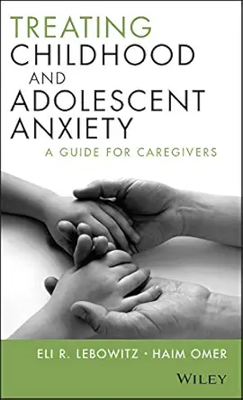 treating childhood and adolescent anxiety a guide for caregivers 1st edition eli r lebowitz ,haim omer