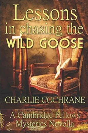 lessons in chasing the wild goose a cambridge fellows mystery novella 1st edition charlie cochrane ,alex