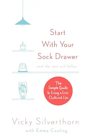 start with your sock drawer the simple guide to living a less cluttered life 1st edition vicky silverthorn