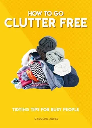 how to go clutter free tidying tips for busy people 1st edition caroline jones 1787394522, 978-1787394520