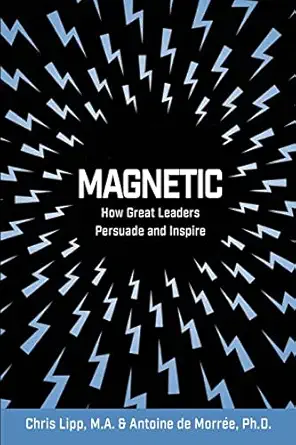 magnetic how great leaders persuade and inspire 1st edition chris lipp ,antoine de morree 1792457774,