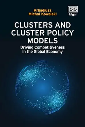 clusters and cluster policy models driving competitiveness in the global economy 1st edition arkadiusz michaa