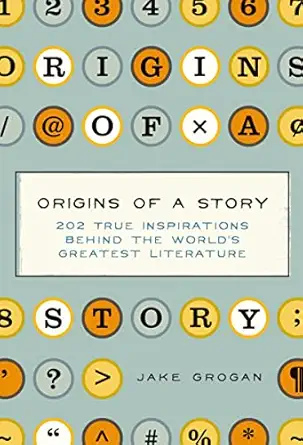 origins of a story 202 true inspirations behind the worlds greatest literature 1st edition jake grogan