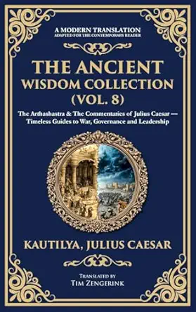 the ancient wisdom collection the arthashastra and the commentaries of julius caesar timeless guides to war