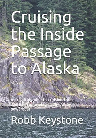 cruising the inside passage to alaska a practical guide to cruising from seattle wa to glacier bay ak by