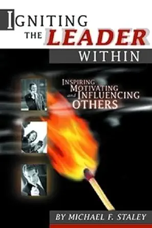 igniting the leader within inspiring motivating and influencing others 1st edition michael f staley