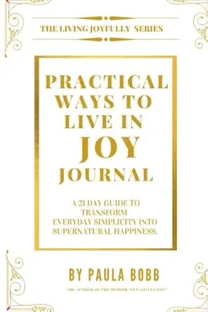 practical ways to live in joy journal a 21 day guide to transform everyday simplicity into supernatural