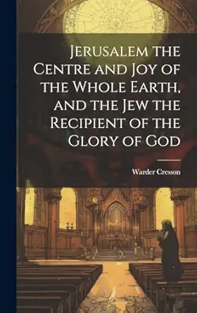 jerusalem the centre and joy of the whole earth and the jew the recipient of the glory of god 1st edition