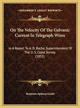 on the velocity of the galvanic current in telegraph wires in a report to a d bache superintendent of the u s
