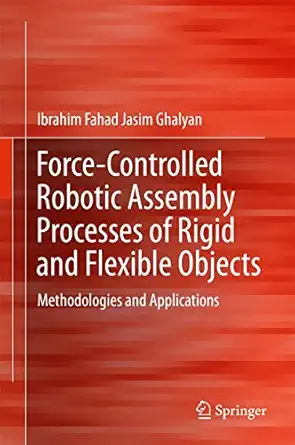 force controlled robotic assembly processes of rigid and flexible objects methodologies and applications 1st