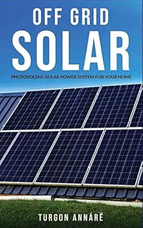 off grid solar photovoltaic solar power system for your home an easy guide to install a solar power system in