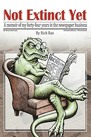not extinct yet a memoir of my forty four years in the newspaper business 1st edition rick t rae 1467835072,