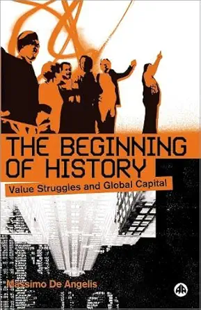the beginning of history value struggles and global capital 1st edition massimo de angelis 0745320368,