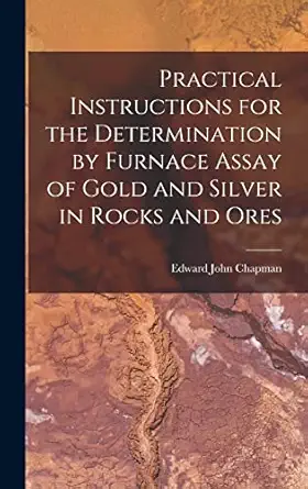 practical instructions for the determination by furnace assay of gold and silver in rocks and ores 1st