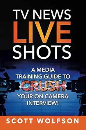 tv news live shots a media training guide to crush your on camera interview 1st edition scott wolfson