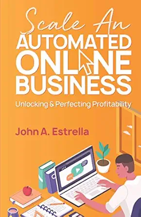 scale an automated online business unlocking and perfecting profitability 1st edition john a estrella