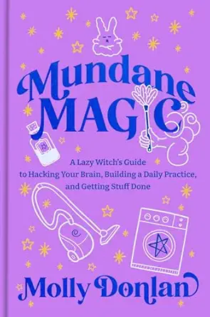 mundane magic a lazy witchs guide to hacking your brain building a daily practice and getting stuff done 1st
