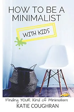 how to be a minimalist with kids finding your kind of minimalism 1st edition katie coughran 1728629578,