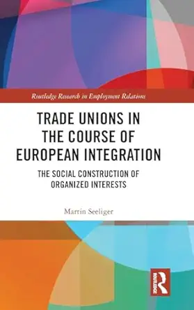 trade unions in the course of european integration the social construction of organized interests 1st edition