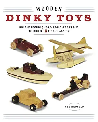 wooden dinky toys simple techniques and complete plans to build 18 tiny classics 1st edition les neufeld