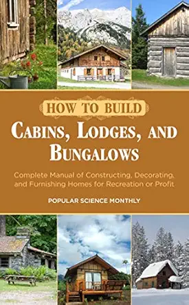 how to build cabins lodges and bungalows complete manual of constructing decorating and furnishing homes for