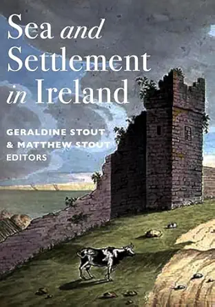 sea and settlement in ireland 1st edition geraldine stout ,matthew stout phd 1801511616, 978-1801511612