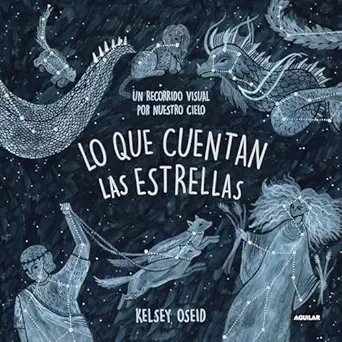 lo que cuentan las estrellas un recorrido visual por nuestros cielo/ what we see in the stars an illustrated