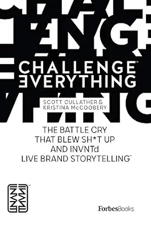challenge everything the battle cry that blew sh t up and invntd live brand storytelling 1st edition scott