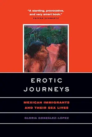 erotic journeys mexican immigrants and their sex lives 1st edition gloria gonzalez lopez 0520231392,