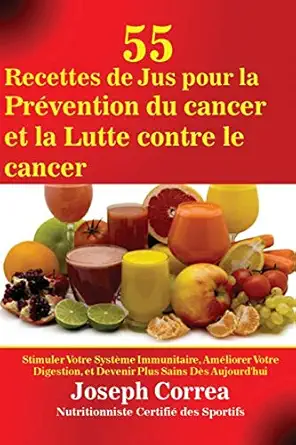 55 recettes de jus pour la pravention du cancer et la lutte contre le cancer stimuler votre systa me