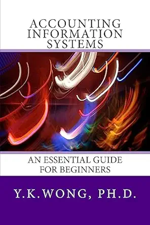 accounting information systems an essential guide for beginners 1st edition y k wong, ph d 1542655870,