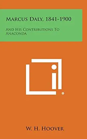 marcus daly 1841 1900 and his contributions to anaconda 1st edition w h hoover 1258631571, 978-1258631574