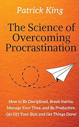 the science of overcoming procrastination how to be disciplined break inertia manage your time and be