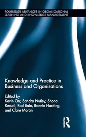 knowledge and practice in business and organisations 1st edition kevin orr ,rod bain ,bonnie hacking ,sandra