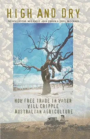 high and dry how free trade in water will cripple australian agriculture 1st edition patrick j byrne ,neil
