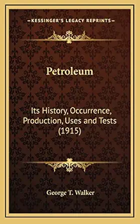 petroleum its history occurrence production uses and tests 1st edition george t walker 1168726700,