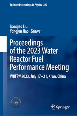 proceedings of the 2023 water reactor fuel performance meeting wrfpm2023 july 17a 21 xia an china 1st edition