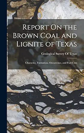 report on the brown coal and lignite of texas character formation occurrence and fuel uses 1st edition
